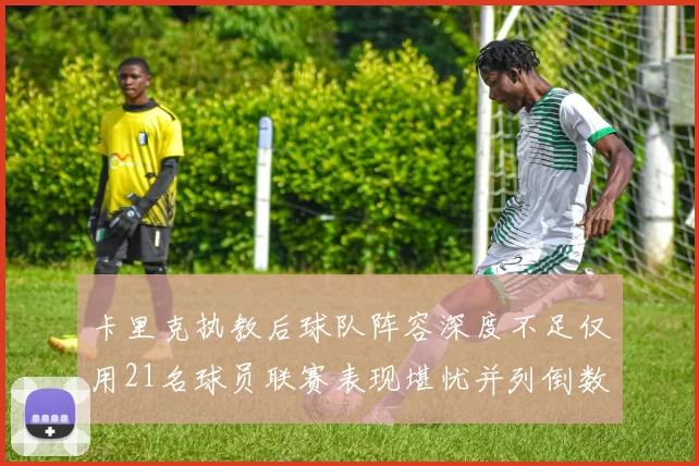 卡里克执教后球队阵容深度不足仅用21名球员联赛表现堪忧并列倒数第一