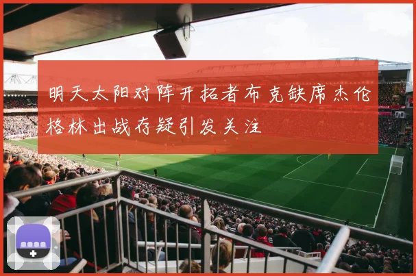 明天太阳对阵开拓者布克缺席杰伦格林出战存疑引发关注