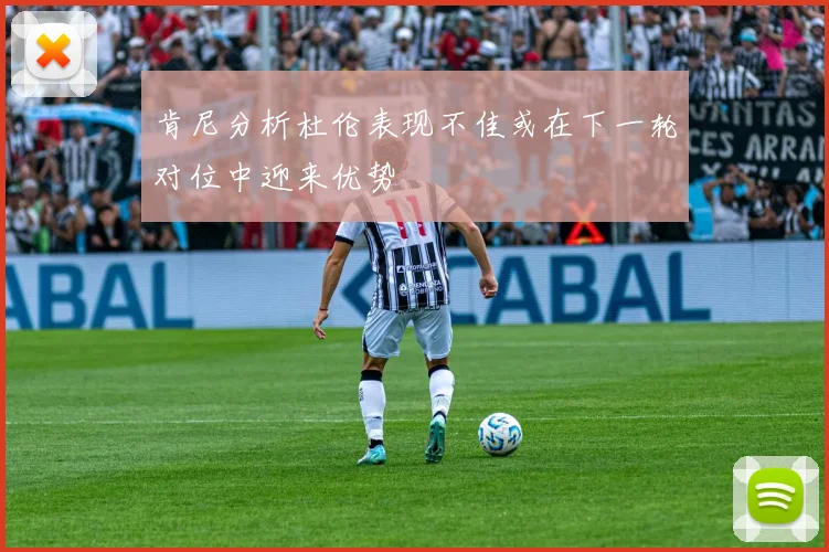 肯尼分析杜伦表现不佳或在下一轮对位中迎来优势