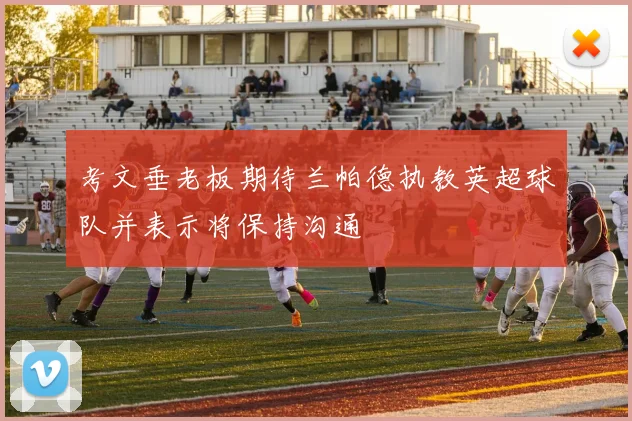 考文垂老板期待兰帕德执教英超球队并表示将保持沟通
