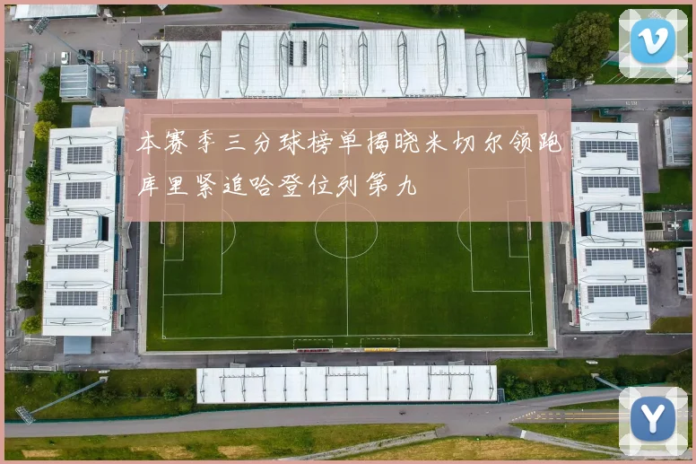 本赛季三分球榜单揭晓米切尔领跑库里紧追哈登位列第九